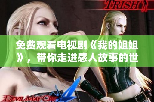 免费观看电视剧《我的姐姐》，带你走进感人故事的世界
