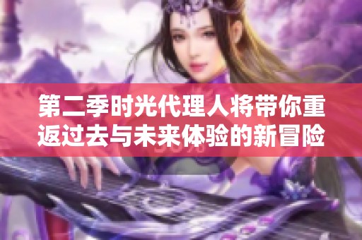 第二季时光代理人将带你重返过去与未来体验的新冒险