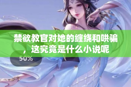 禁欲教官对她的缠绕和哄骗，这究竟是什么小说呢