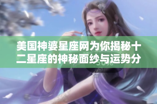 美国神婆星座网为你揭秘十二星座的神秘面纱与运势分析