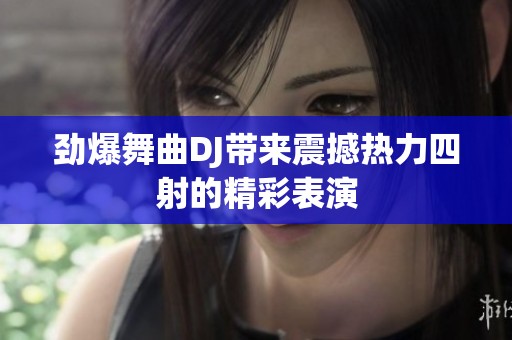 劲爆舞曲DJ带来震撼热力四射的精彩表演