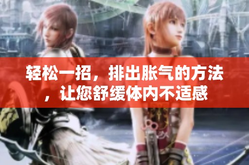 轻松一招，排出胀气的方法，让您舒缓体内不适感