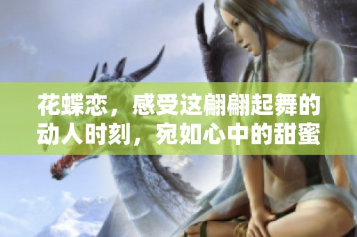 花蝶恋，感受这翩翩起舞的动人时刻，宛如心中的甜蜜回忆