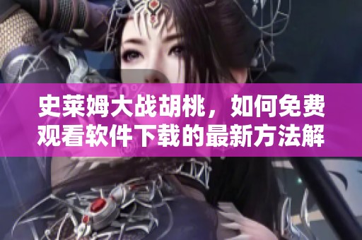史莱姆大战胡桃，如何免费观看软件下载的最新方法解析