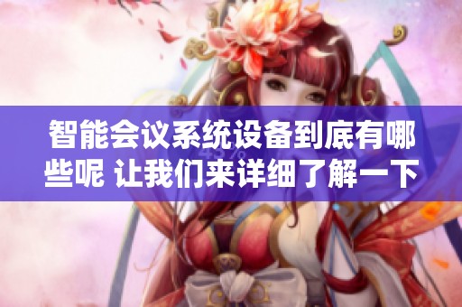 智能会议系统设备到底有哪些呢 让我们来详细了解一下吧