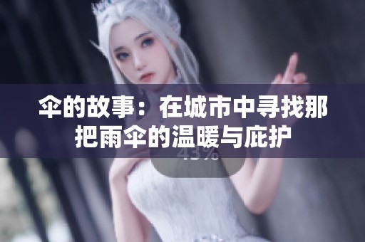 伞的故事：在城市中寻找那把雨伞的温暖与庇护