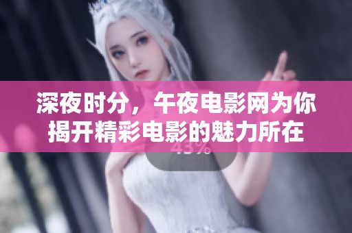 深夜时分，午夜电影网为你揭开精彩电影的魅力所在