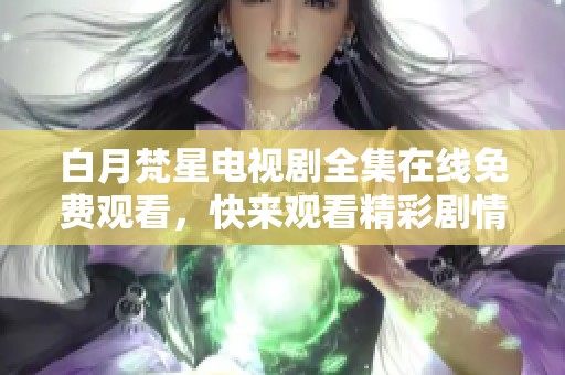 白月梵星电视剧全集在线免费观看，快来观看精彩剧情！