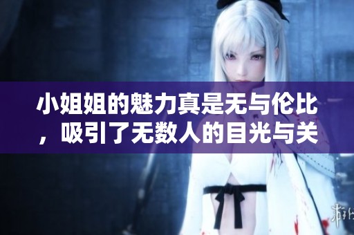 小姐姐的魅力真是无与伦比，吸引了无数人的目光与关注！