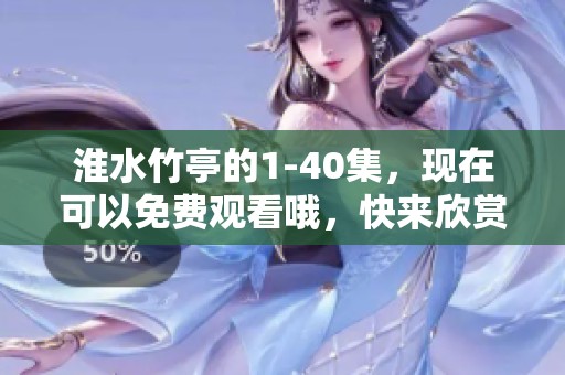 淮水竹亭的1-40集，现在可以免费观看哦，快来欣赏吧！