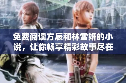 免费阅读方辰和林雪妍的小说，让你畅享精彩故事尽在其中