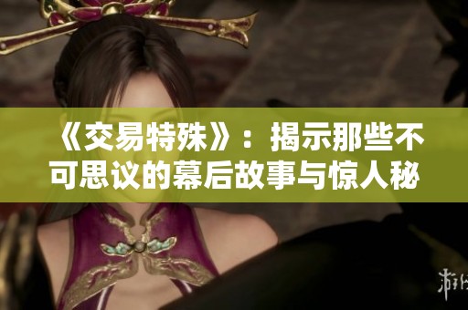 《交易特殊》：揭示那些不可思议的幕后故事与惊人秘密