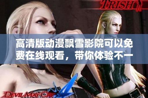 高清版动漫飘雪影院可以免费在线观看，带你体验不一样的动画世界