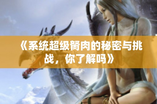 《系统超级胬肉的秘密与挑战，你了解吗》