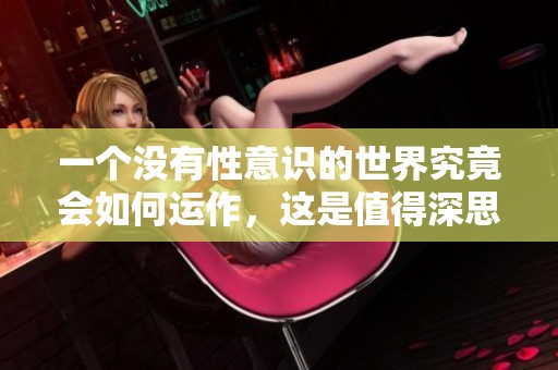 一个没有性意识的世界究竟会如何运作，这是值得深思的问题