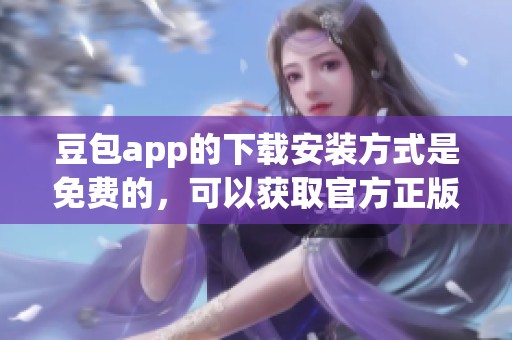 豆包app的下载安装方式是免费的，可以获取官方正版资源