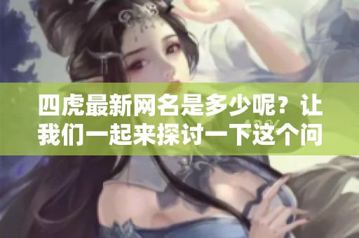 四虎最新网名是多少呢？让我们一起来探讨一下这个问题吧。