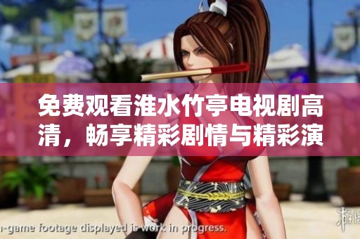 免费观看淮水竹亭电视剧高清，畅享精彩剧情与精彩演技体验