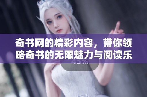 奇书网的精彩内容，带你领略奇书的无限魅力与阅读乐趣