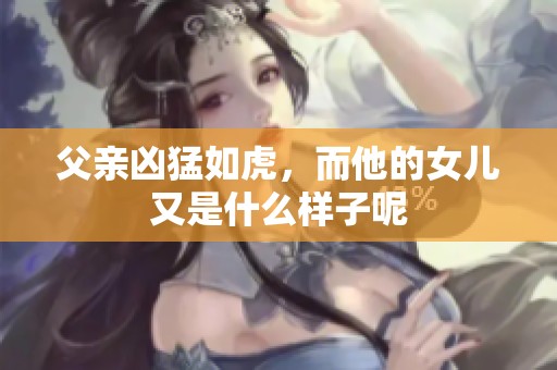 父亲凶猛如虎，而他的女儿又是什么样子呢