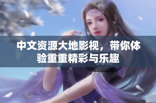 中文资源大地影视，带你体验重重精彩与乐趣