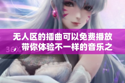 无人区的插曲可以免费播放，带你体验不一样的音乐之旅