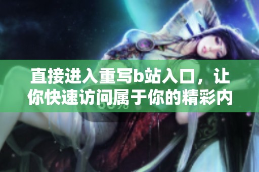 直接进入重写b站入口，让你快速访问属于你的精彩内容