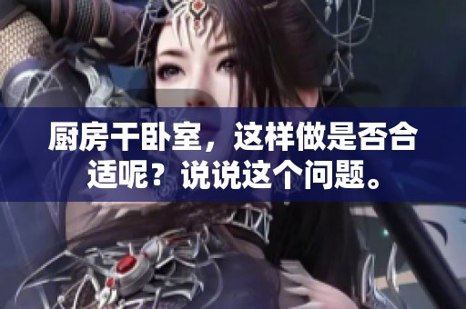 厨房干卧室，这样做是否合适呢？说说这个问题。