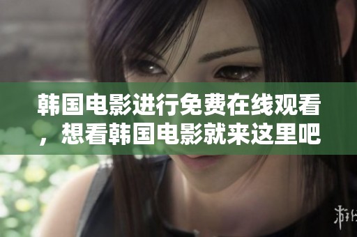 韩国电影进行免费在线观看，想看韩国电影就来这里吧