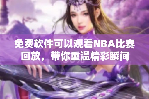 免费软件可以观看NBA比赛回放，带你重温精彩瞬间