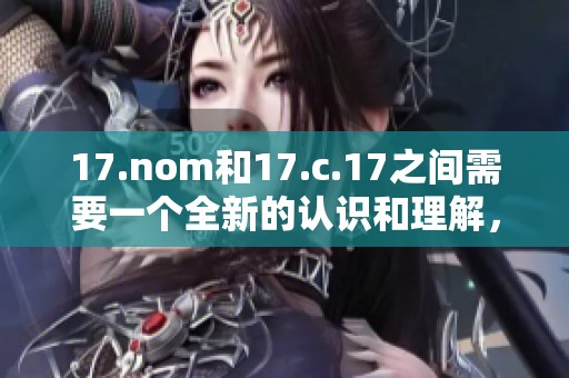 17.nom和17.c.17之间需要一个全新的认识和理解，需要深入探讨和分析。