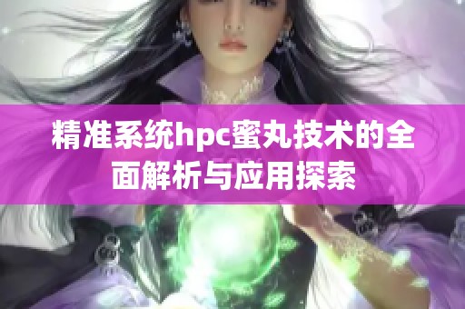 精准系统hpc蜜丸技术的全面解析与应用探索