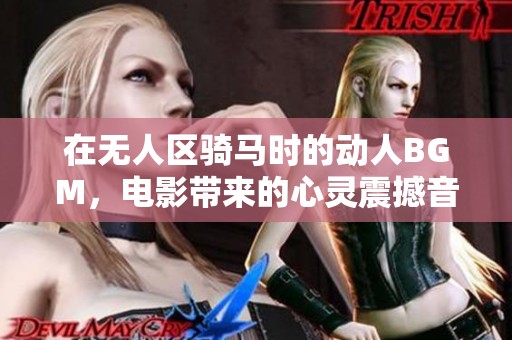 在无人区骑马时的动人BGM，电影带来的心灵震撼音乐体验