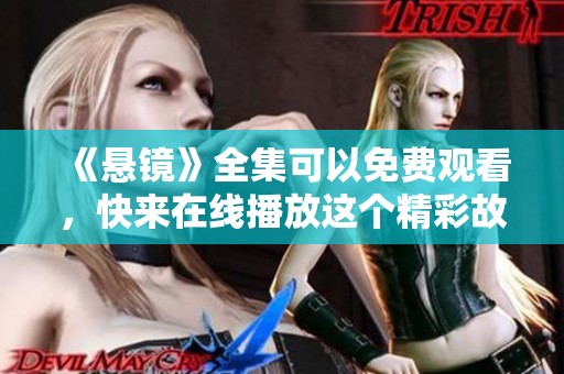 《悬镜》全集可以免费观看，快来在线播放这个精彩故事吧！