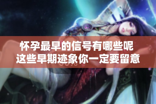 怀孕最早的信号有哪些呢 这些早期迹象你一定要留意