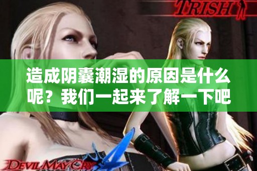 造成阴囊潮湿的原因是什么呢？我们一起来了解一下吧