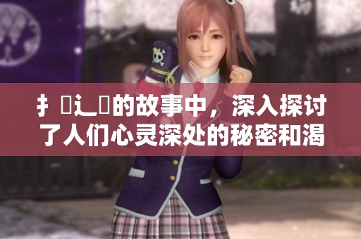 扌臿辶畐的故事中，深入探讨了人们心灵深处的秘密和渴望
