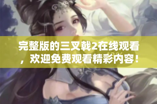 完整版的三叉戟2在线观看，欢迎免费观看精彩内容！