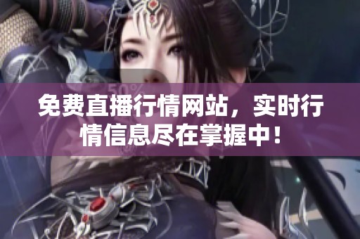 免费直播行情网站，实时行情信息尽在掌握中！