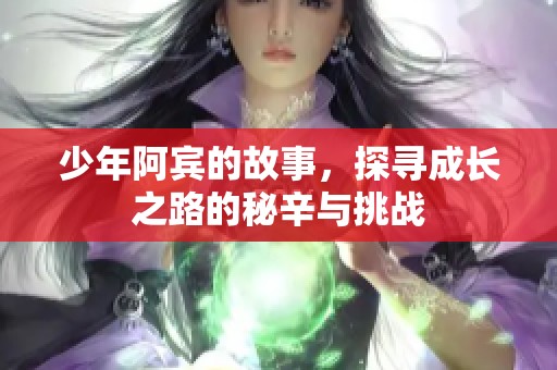 少年阿宾的故事，探寻成长之路的秘辛与挑战