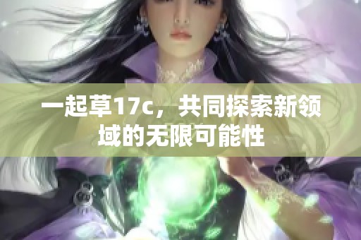 一起草17c，共同探索新领域的无限可能性