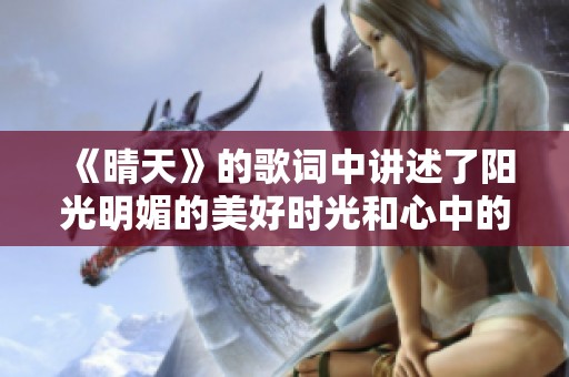 《晴天》的歌词中讲述了阳光明媚的美好时光和心中的情感秘密