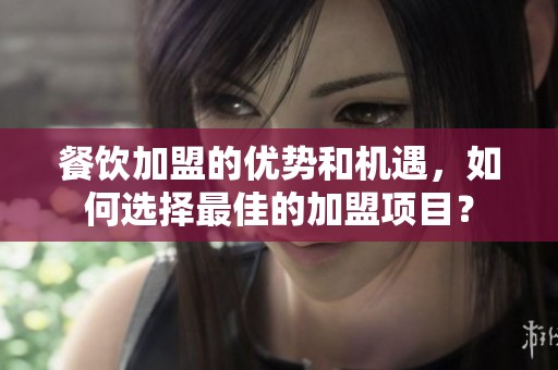餐饮加盟的优势和机遇，如何选择最佳的加盟项目？