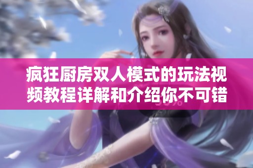 疯狂厨房双人模式的玩法视频教程详解和介绍你不可错过的技巧分享