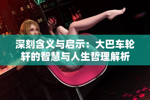 深刻含义与启示：大巴车轮轩的智慧与人生哲理解析