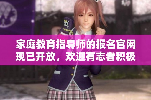 家庭教育指导师的报名官网现已开放，欢迎有志者积极报名参与。