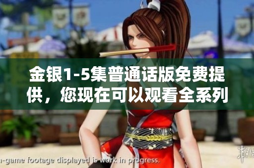 金银1-5集普通话版免费提供，您现在可以观看全系列精彩内容了！