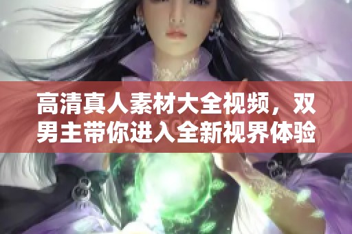 高清真人素材大全视频，双男主带你进入全新视界体验