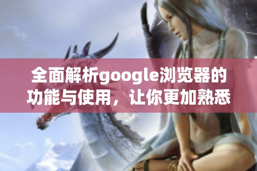 全面解析google浏览器的功能与使用，让你更加熟悉这款热门工具