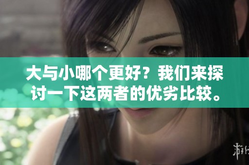 大与小哪个更好？我们来探讨一下这两者的优劣比较。
